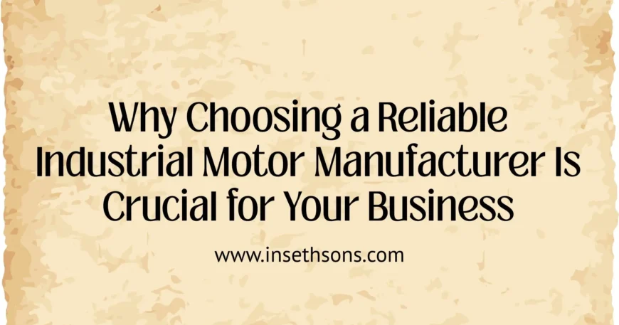 Why Choosing a Reliable Industrial Motor Manufacturer Is Crucial for Your Business